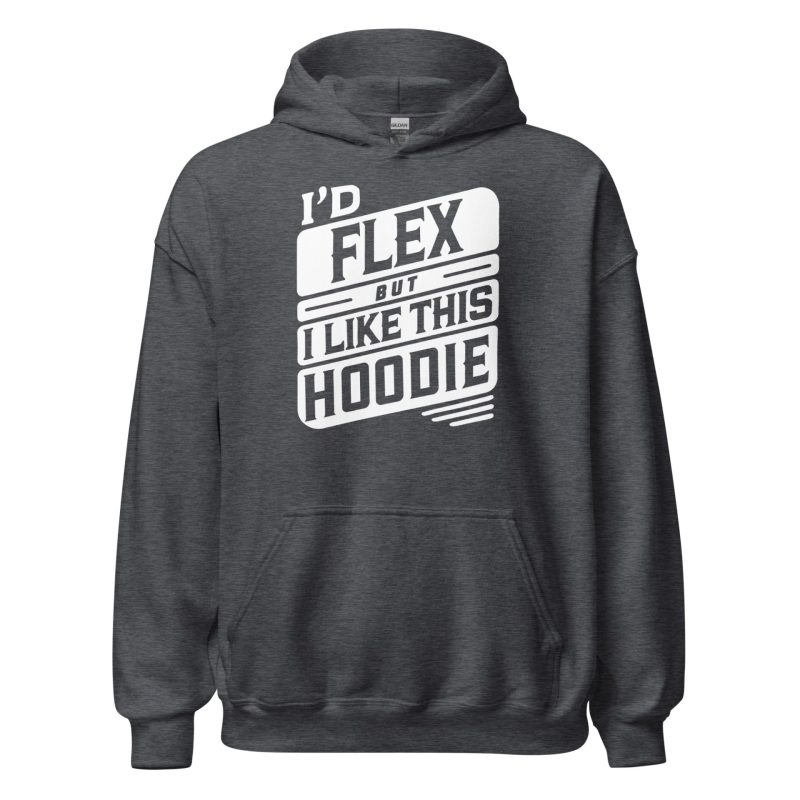 I’d Flex But I Like This Unisex Hoodie