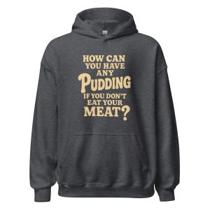 How Can You Have Any Pudding If You Don't Eat Your Meat Unisex Hoodie