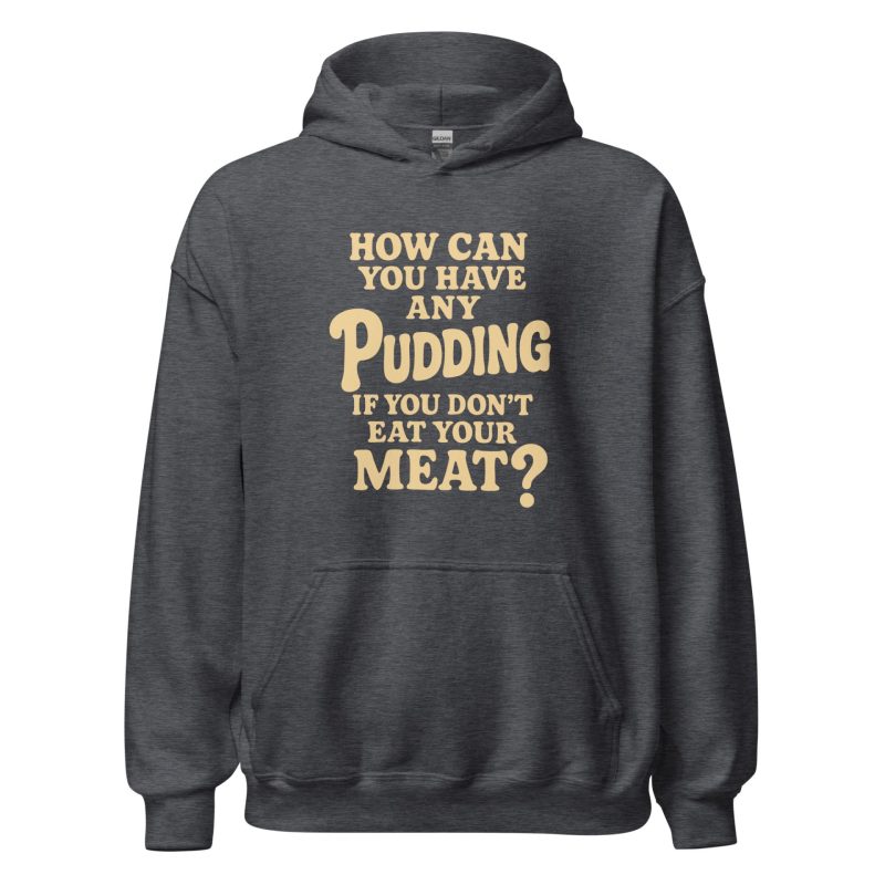 How Can You Have Any Pudding If You Don't Eat Your Meat Unisex Hoodie