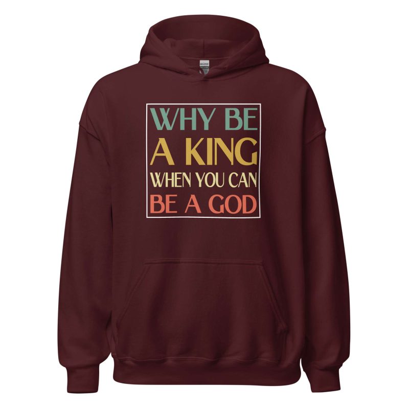 Why be a King when you can be a God