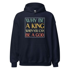 Why be a King when you can be a God