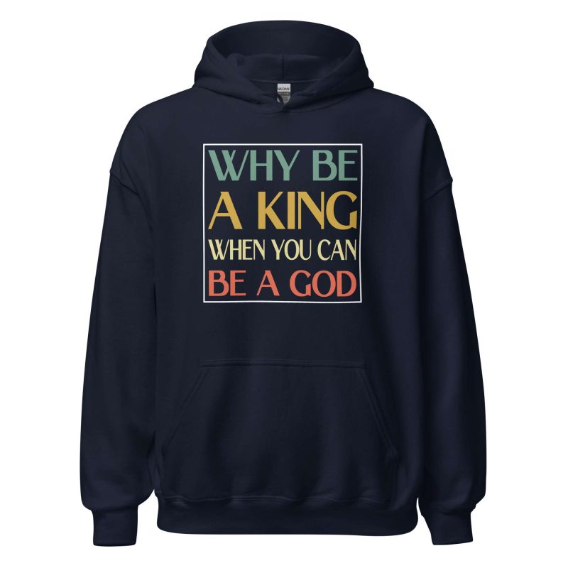 Why be a King when you can be a God