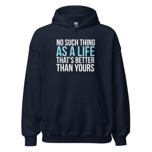 No Such Thing As A Life That's Better Than Yours