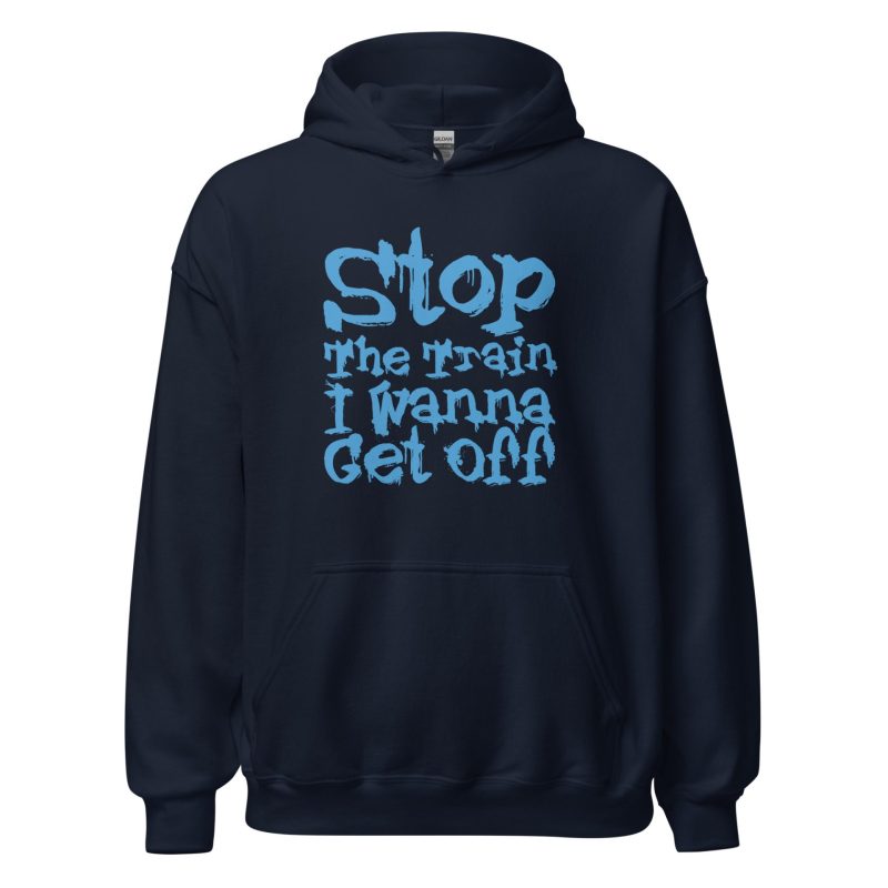 Stop The Train I Wanna Get Off Unisex Hoodie