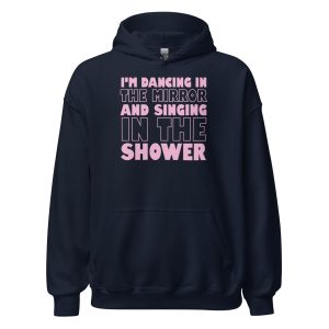 I'm Dancing In The Mirror and Singing In The Shower Unisex Hoodie