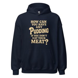 How Can You Have Any Pudding If You Don't Eat Your Meat Unisex Hoodie