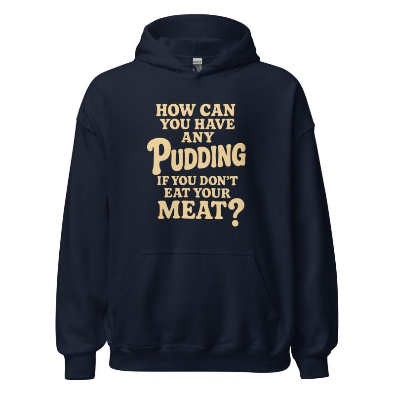 How Can You Have Any Pudding If You Don't Eat Your Meat Unisex Hoodie