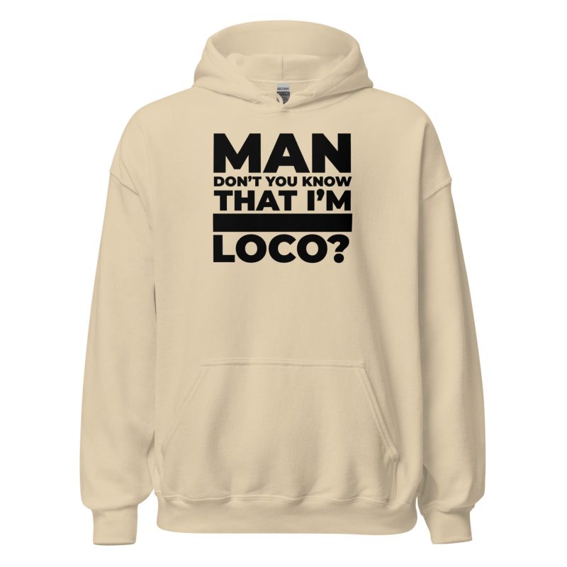 Man Don't You Know That I'm Loco? Unisex Hoodie