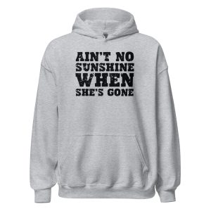 Ain't No Sunshine When She's Gone Unisex Hoodie