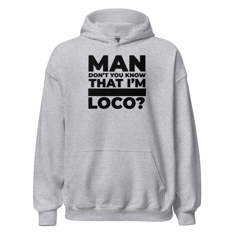 Man Don't You Know That I'm Loco? Unisex Hoodie