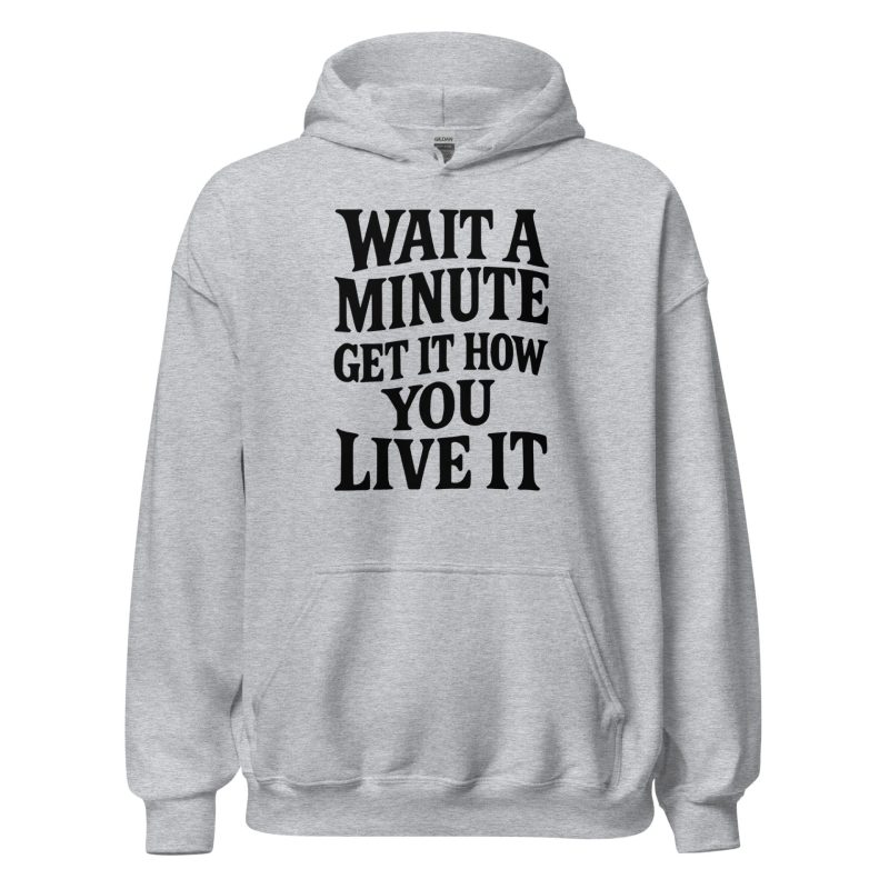 Wait a Minute Get It How You Live It Unisex Hoodie