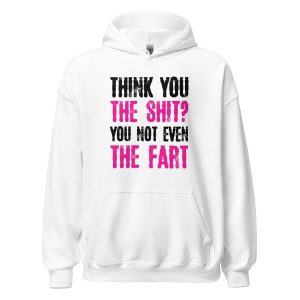 Think You The Shit? You Not Even The Fart