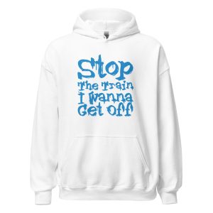 Stop The Train I Wanna Get Off Unisex Hoodie