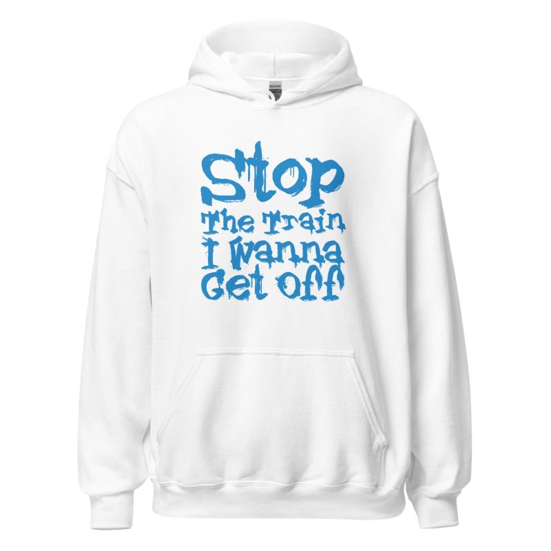 Stop The Train I Wanna Get Off Unisex Hoodie