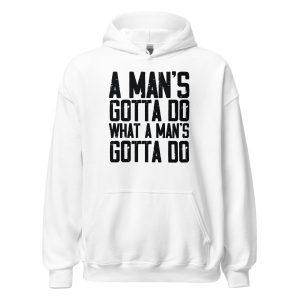 A Man's Gotta Do What A Man's Gotta Do Unisex Hoodie