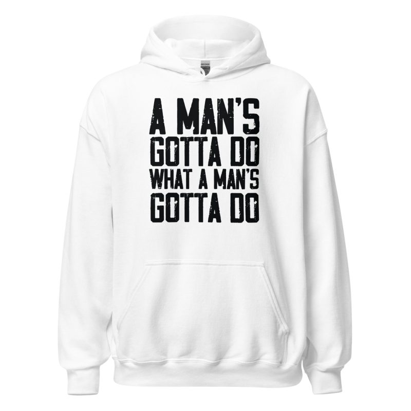 A Man's Gotta Do What A Man's Gotta Do Unisex Hoodie
