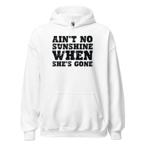 Ain't No Sunshine When She's Gone Unisex Hoodie