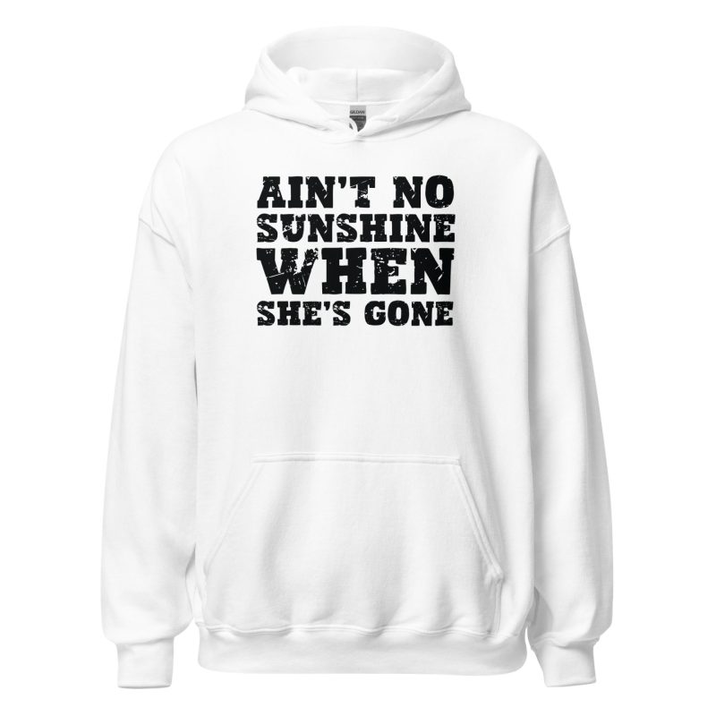 Ain't No Sunshine When She's Gone Unisex Hoodie