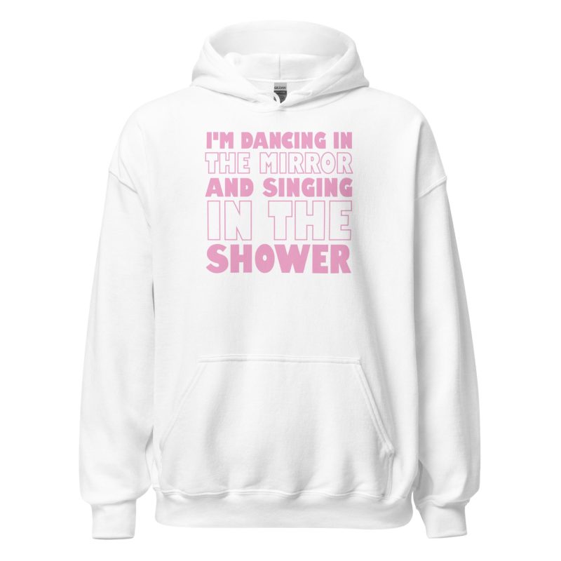 I'm Dancing In The Mirror and Singing In The Shower Unisex Hoodie