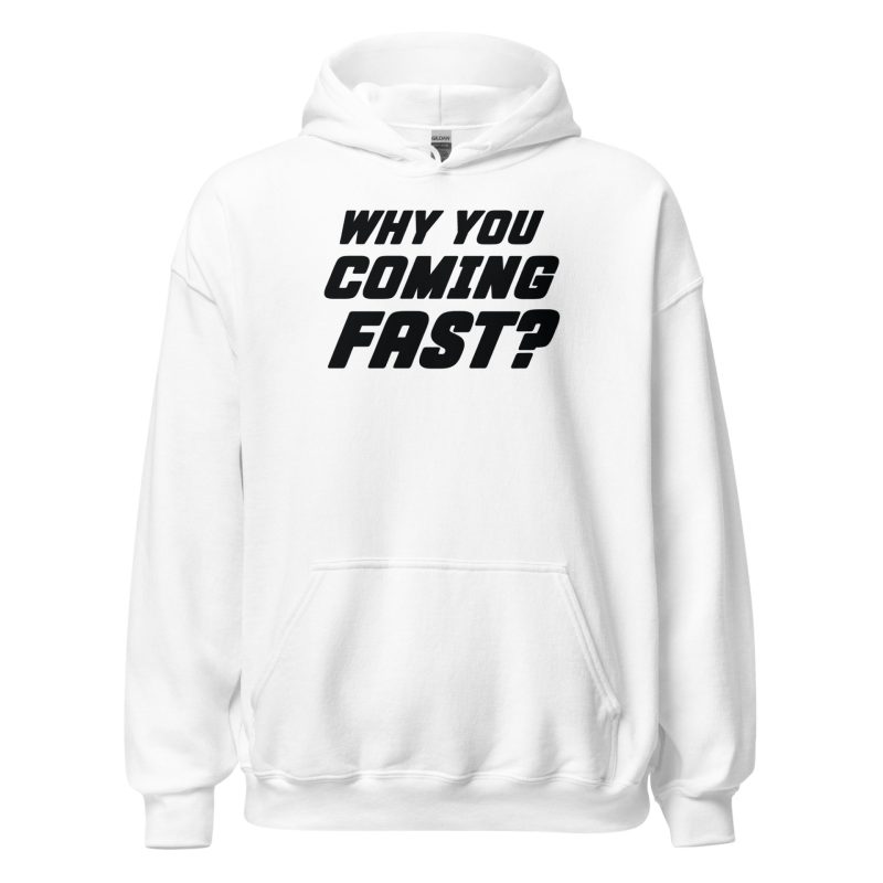 Why You Coming Fast? Unisex Hoodie