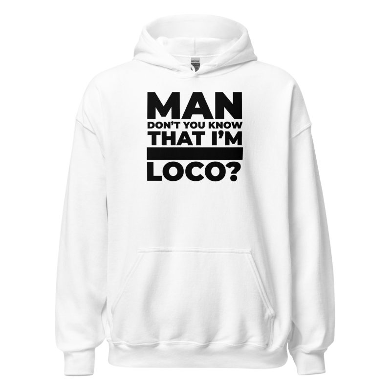 Man Don't You Know That I'm Loco? Unisex Hoodie